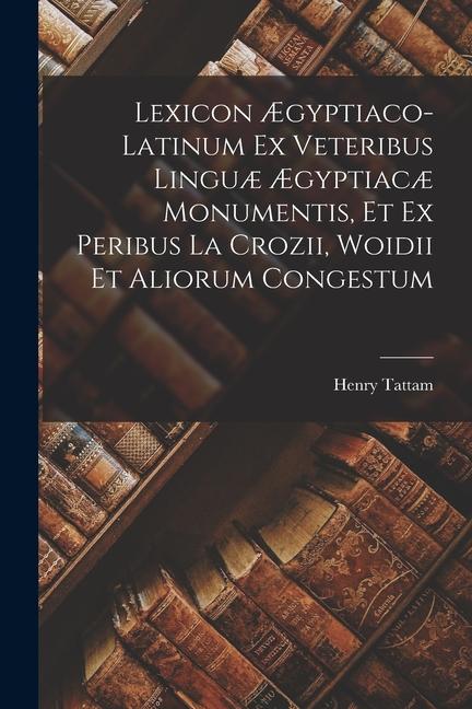 Vorderes Coverbild Lexicon Ægyptiaco-latinum Ex Veteribus Linguæ Ægyptiacæ Monumentis, Et Ex Peribus La Crozii, Woidii Et Aliorum Congestum