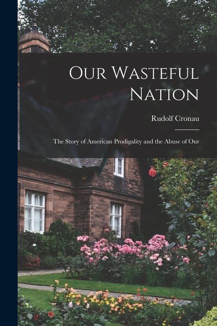 Vorderes Coverbild Our Wasteful Nation: The Story of American Prodigality and the Abuse of Our