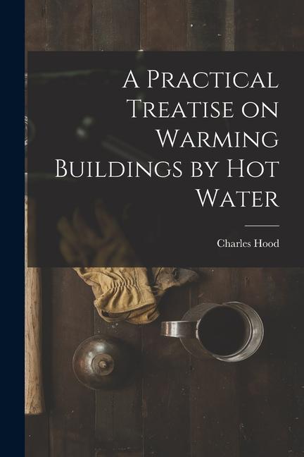Vorderes Coverbild A Practical Treatise on Warming Buildings by Hot Water