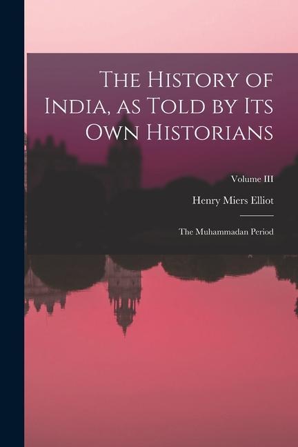 Vorderes Coverbild The History of India, as Told by Its Own Historians: The Muhammadan Period; Volume III