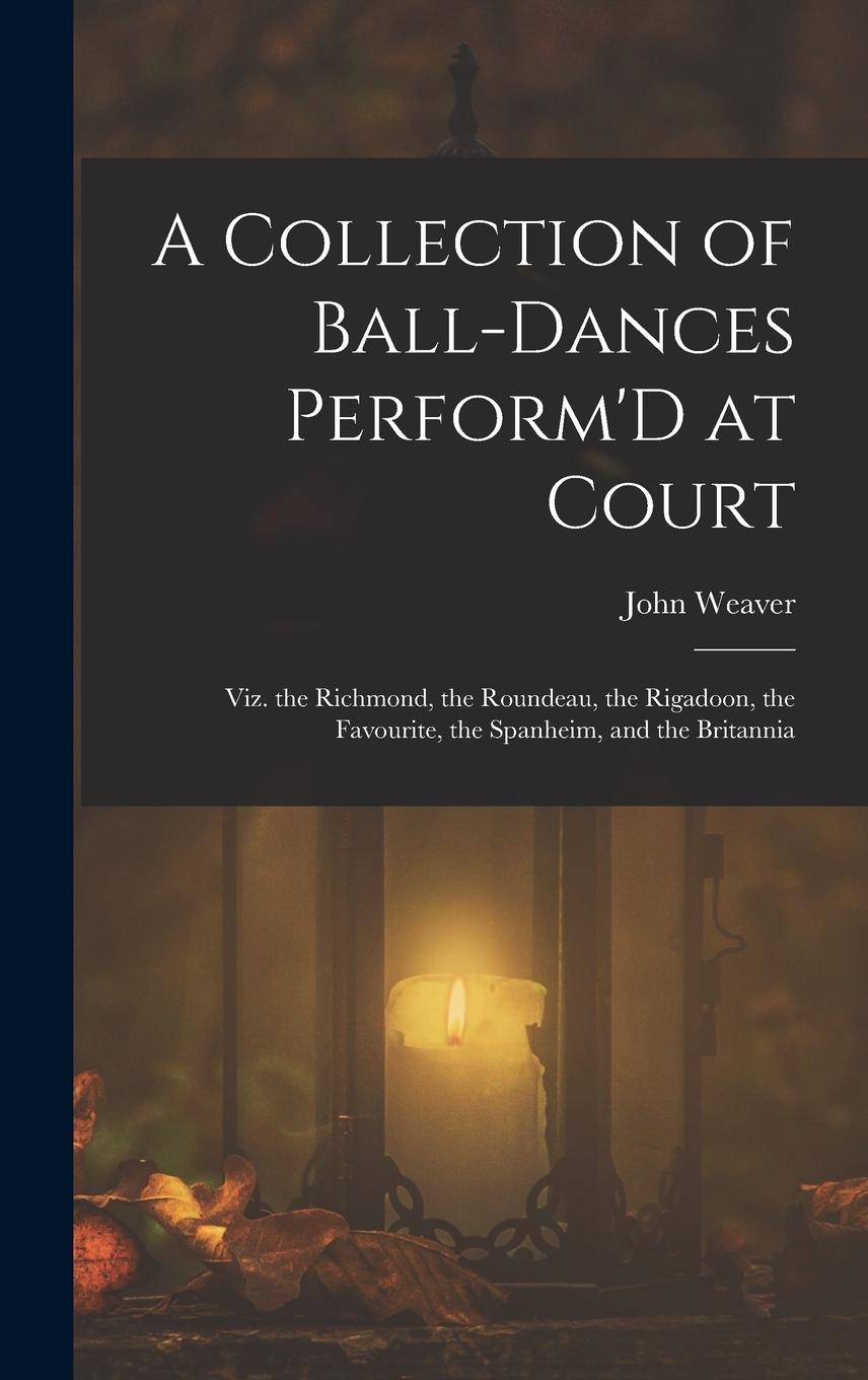 Vorderes Coverbild A Collection of Ball-Dances Perform'D at Court: Viz. the Richmond, the Roundeau, the Rigadoon, the Favourite, the Spanheim, and the Britannia