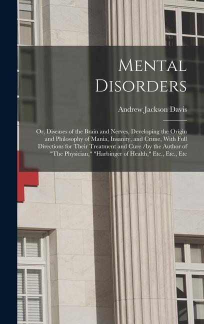 Vorderes Coverbild Mental Disorders: Or, Diseases of the Brain and Nerves, Developing the Origin and Philosophy of Mania, Insanity, and Crime, With Full Di