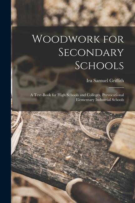 Vorderes Coverbild Woodwork for Secondary Schools: A Text-Book for High Schools and Colleges, Prevocational Elementary Industrial Schools