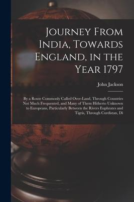 Vorderes Coverbild Journey From India, Towards England, in the Year 1797: By a Route Commonly Called Over-Land, Through Countries Not Much Frequented, and Many of Them H