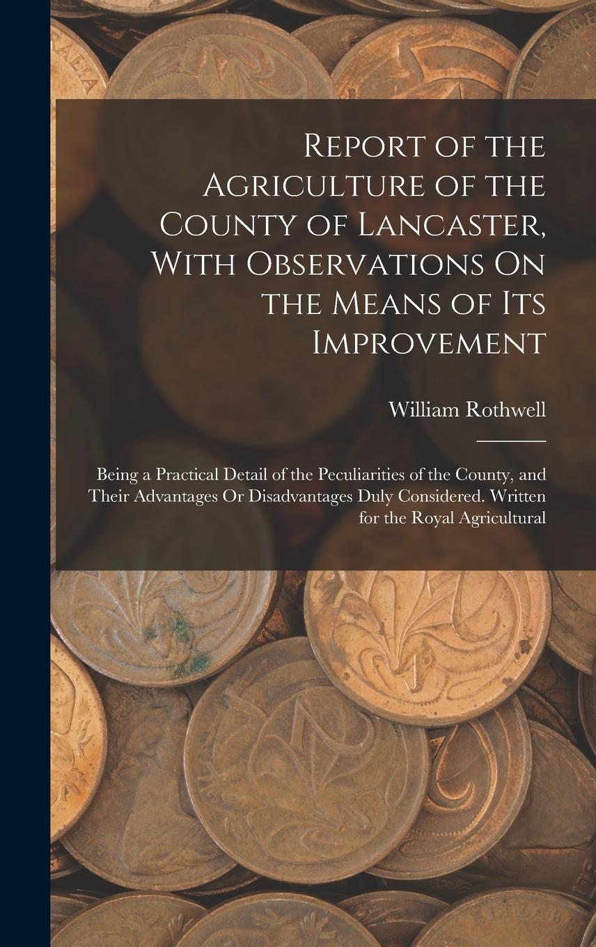 Vorderes Coverbild Report of the Agriculture of the County of Lancaster, With Observations On the Means of Its Improvement: Being a Practical Detail of the Peculiarities