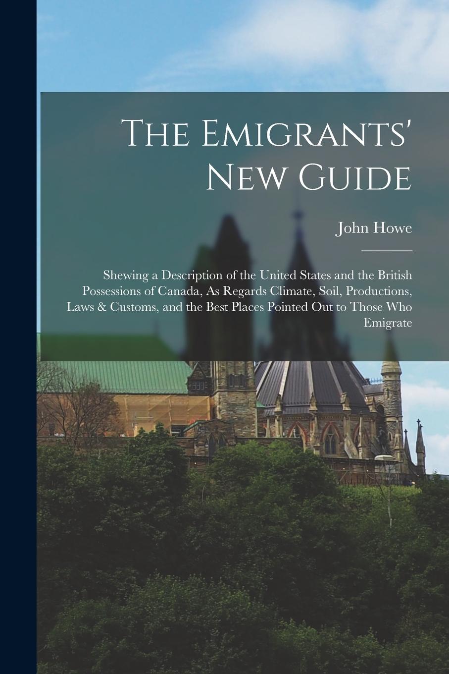 Vorderes Coverbild The Emigrants' New Guide: Shewing a Description of the United States and the British Possessions of Canada, As Regards Climate, Soil, Production