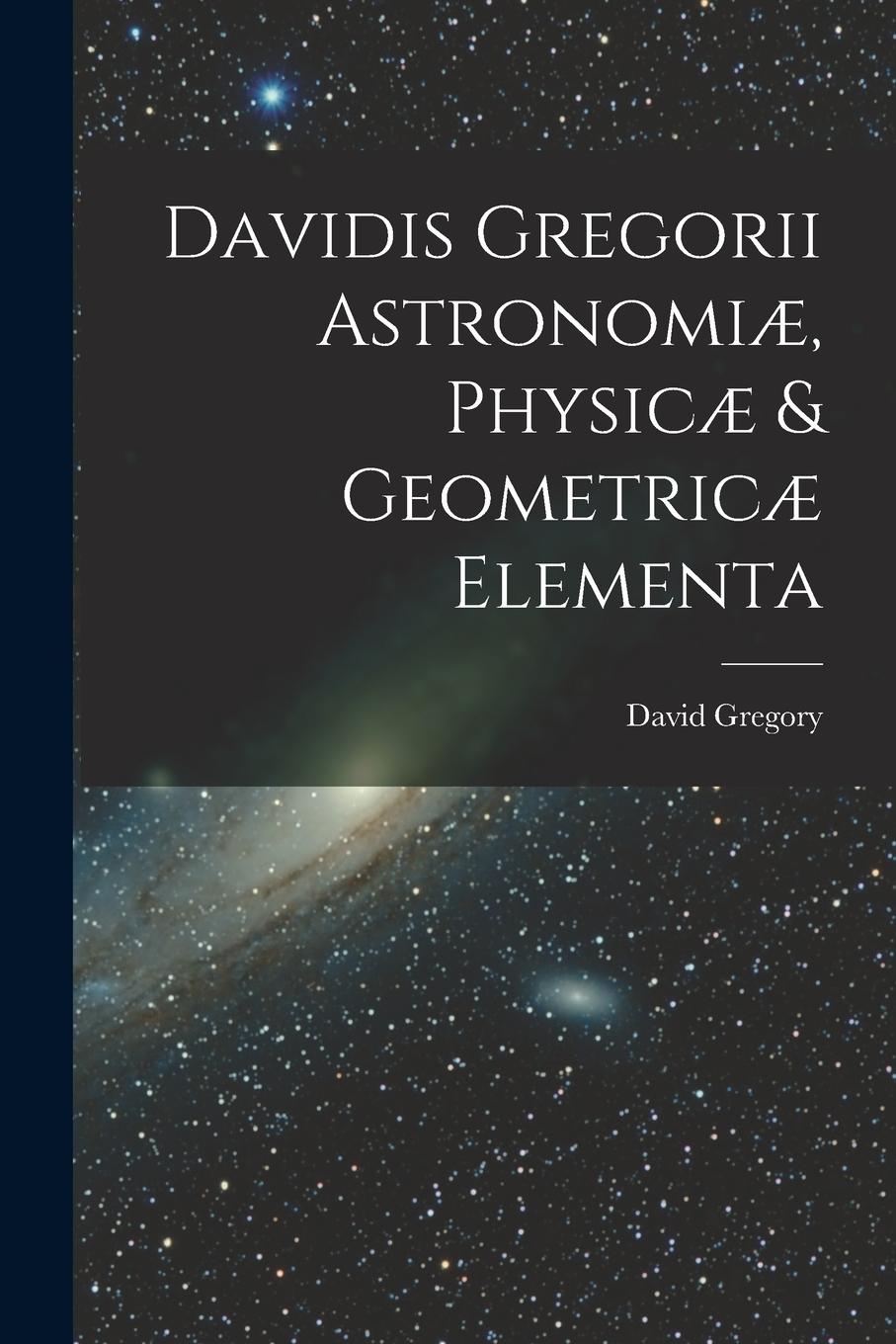 Vorderes Coverbild Davidis Gregorii Astronomiæ, Physicæ & Geometricæ Elementa