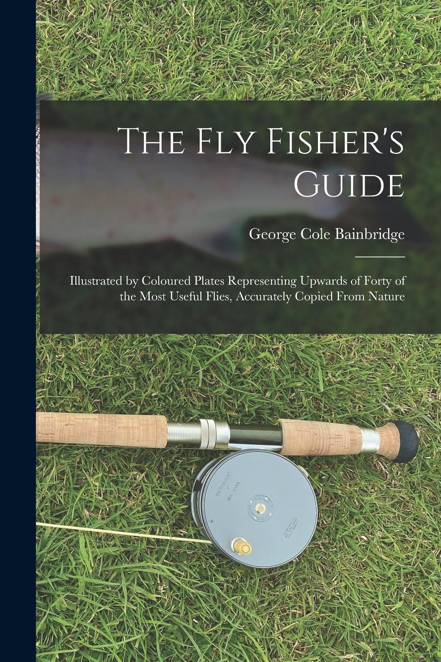Vorderes Coverbild The fly Fisher's Guide: Illustrated by Coloured Plates Representing Upwards of Forty of the Most Useful Flies, Accurately Copied From Nature