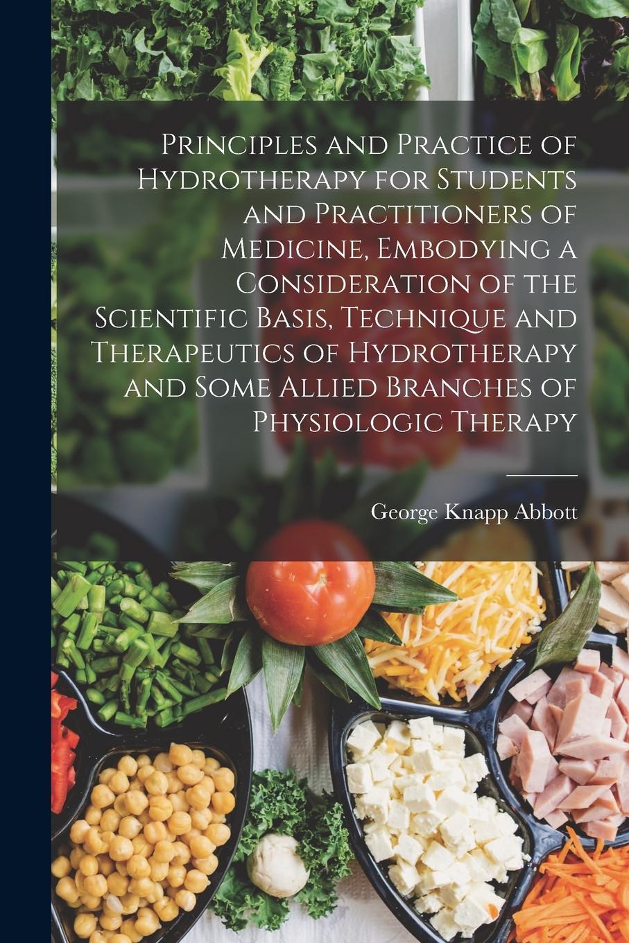 Vorderes Coverbild Principles and Practice of Hydrotherapy for Students and Practitioners of Medicine, Embodying a Consideration of the Scientific Basis, Technique and T