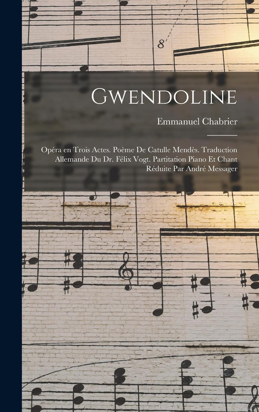 Vorderes Coverbild Gwendoline; opéra en trois actes. Poème de Catulle Mendès. Traduction allemande du Dr. Félix Vogt. Partitation piano et chant réduite par André Messager