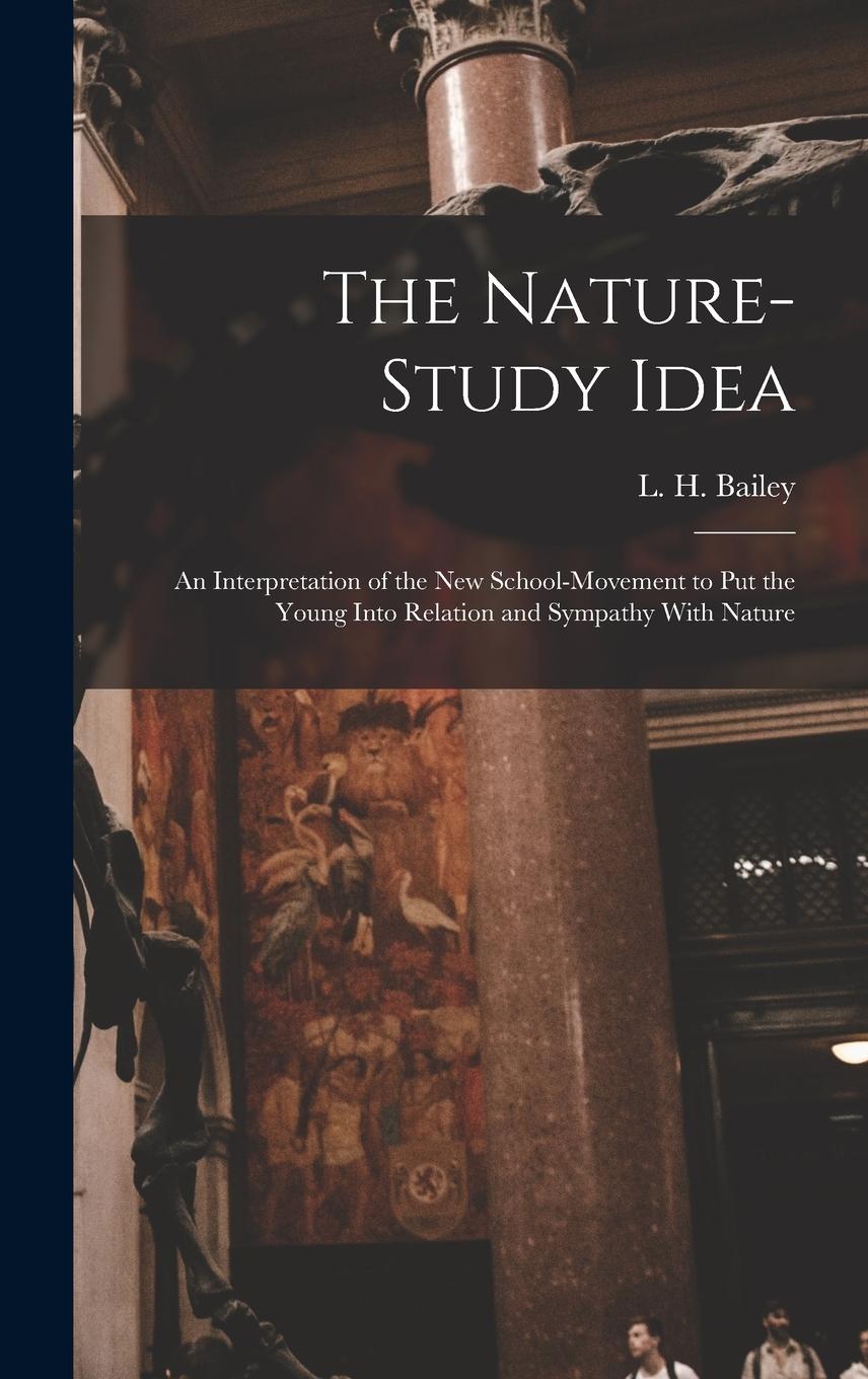 Vorderes Coverbild The Nature-study Idea: An Interpretation of the new School-movement to put the Young Into Relation and Sympathy With Nature