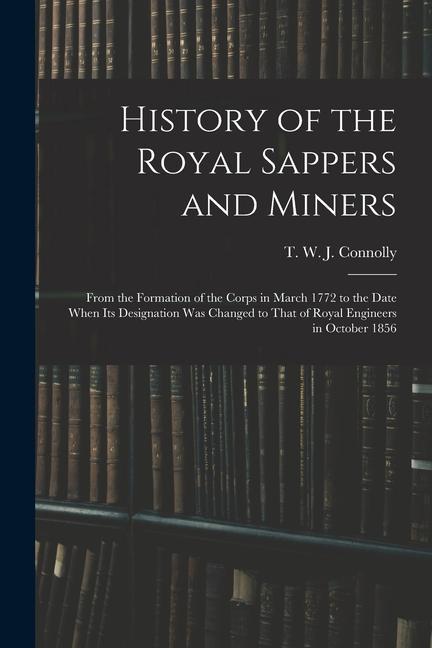 Vorderes Coverbild History of the Royal Sappers and Miners: From the Formation of the Corps in March 1772 to the Date When its Designation was Changed to That of Royal E