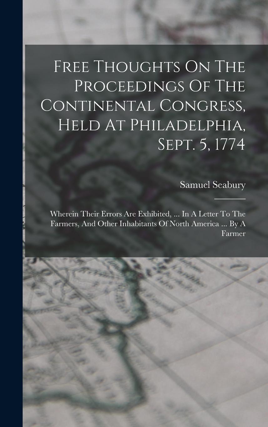 Vorderes Coverbild Free Thoughts On The Proceedings Of The Continental Congress, Held At Philadelphia, Sept. 5, 1774: Wherein Their Errors Are Exhibited, ... In A Letter