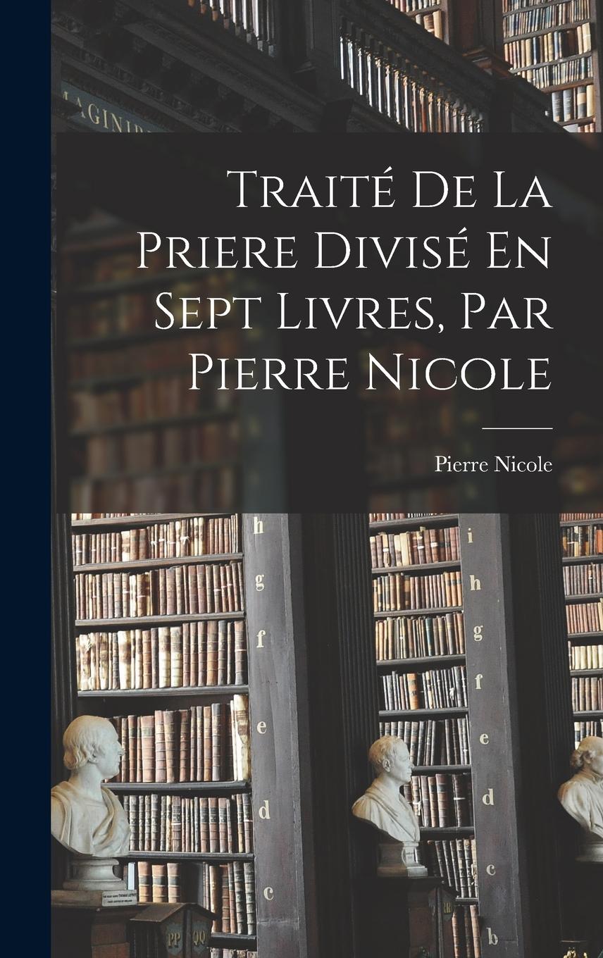 Vorderes Coverbild Traité De La Priere Divisé En Sept Livres, Par Pierre Nicole