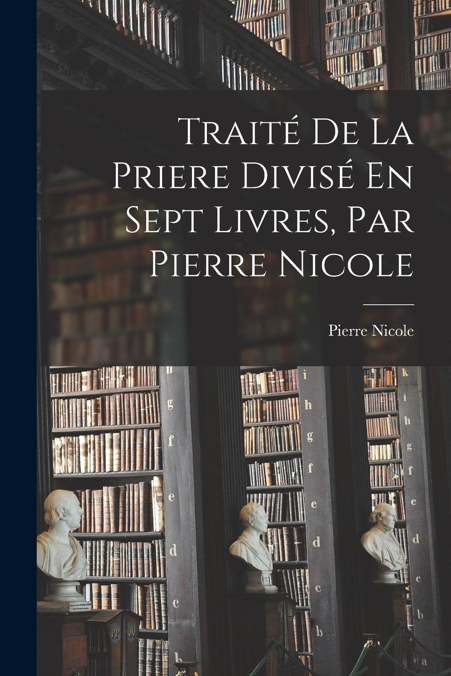 Vorderes Coverbild Traité De La Priere Divisé En Sept Livres, Par Pierre Nicole