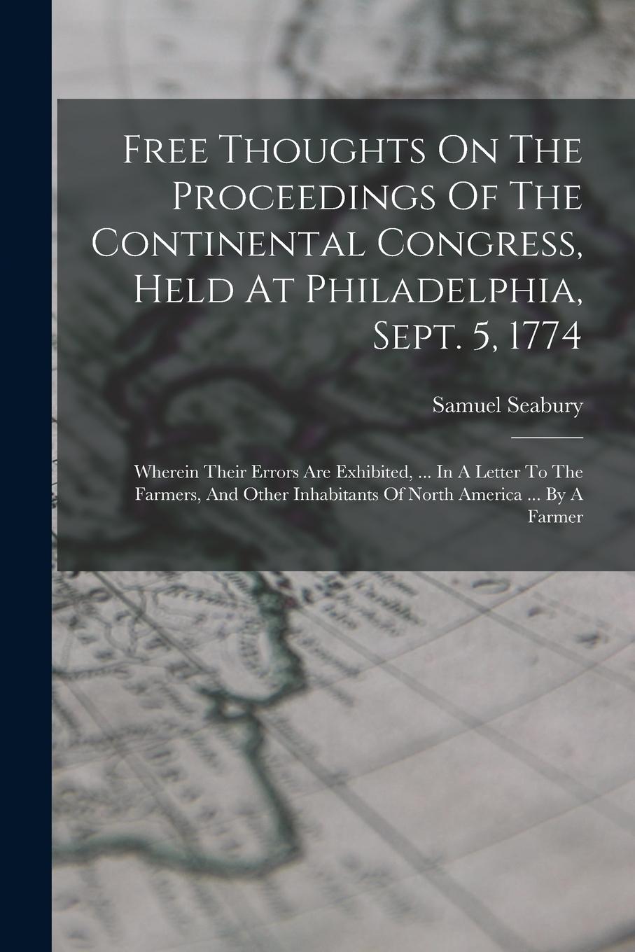 Vorderes Coverbild Free Thoughts On The Proceedings Of The Continental Congress, Held At Philadelphia, Sept. 5, 1774: Wherein Their Errors Are Exhibited, ... In A Letter