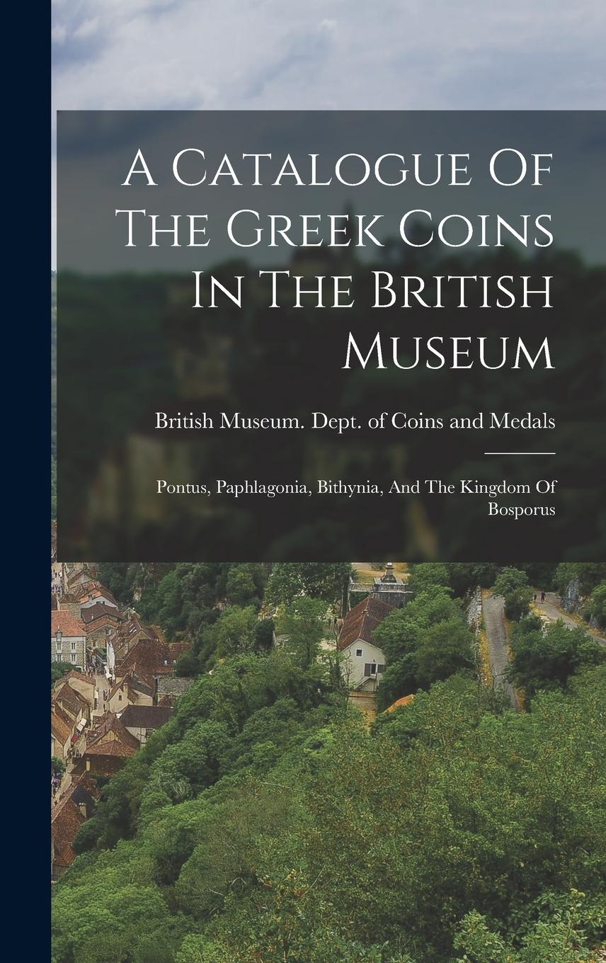 Vorderes Coverbild A Catalogue Of The Greek Coins In The British Museum: Pontus, Paphlagonia, Bithynia, And The Kingdom Of Bosporus