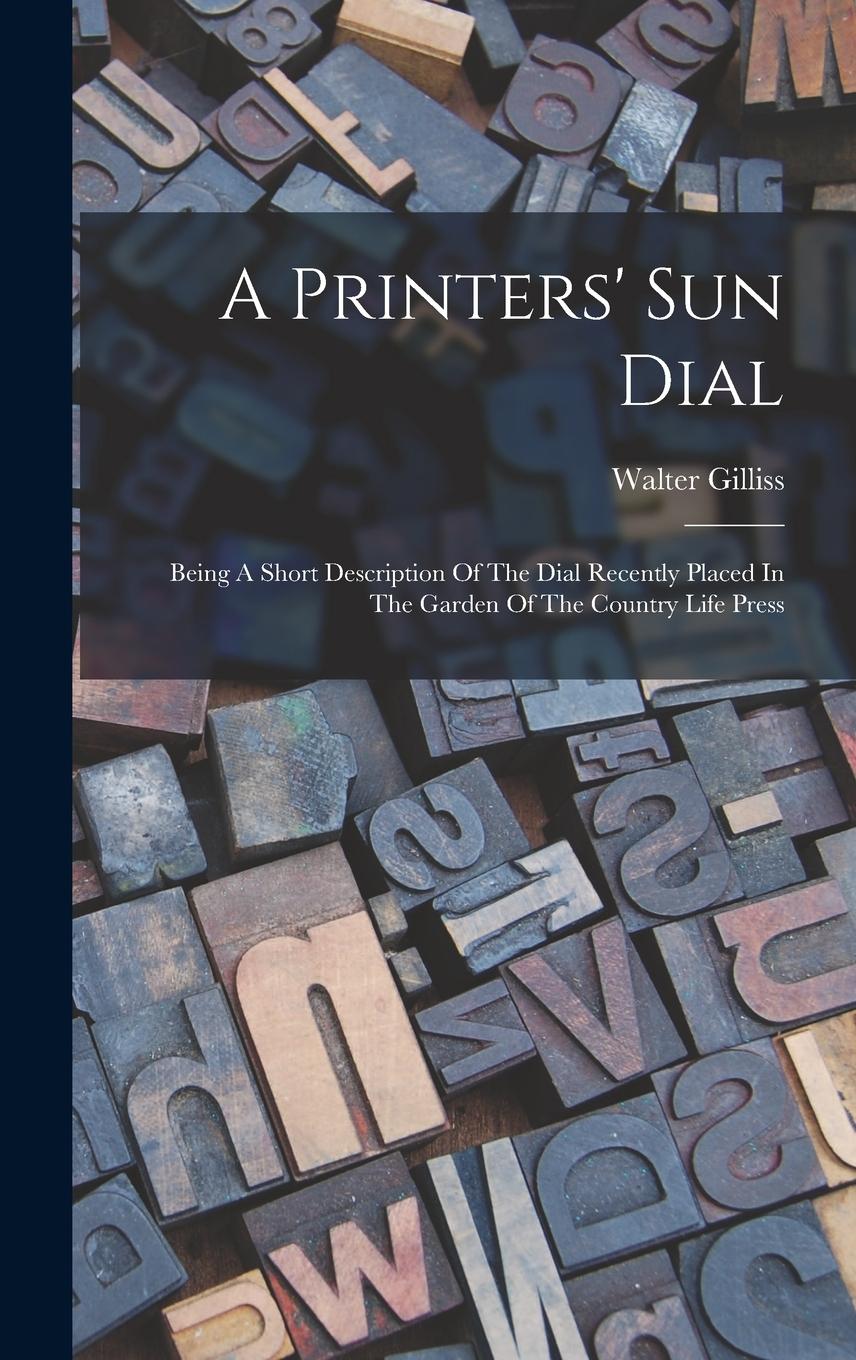 Vorderes Coverbild A Printers' Sun Dial: Being A Short Description Of The Dial Recently Placed In The Garden Of The Country Life Press