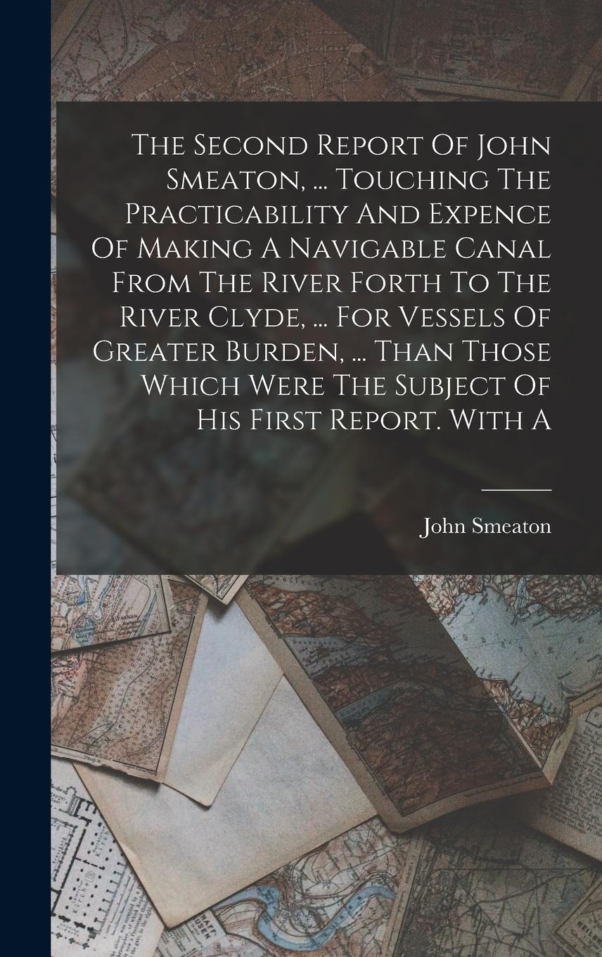 Vorderes Coverbild The Second Report Of John Smeaton, ... Touching The Practicability And Expence Of Making A Navigable Canal From The River Forth To The River Clyde, ..