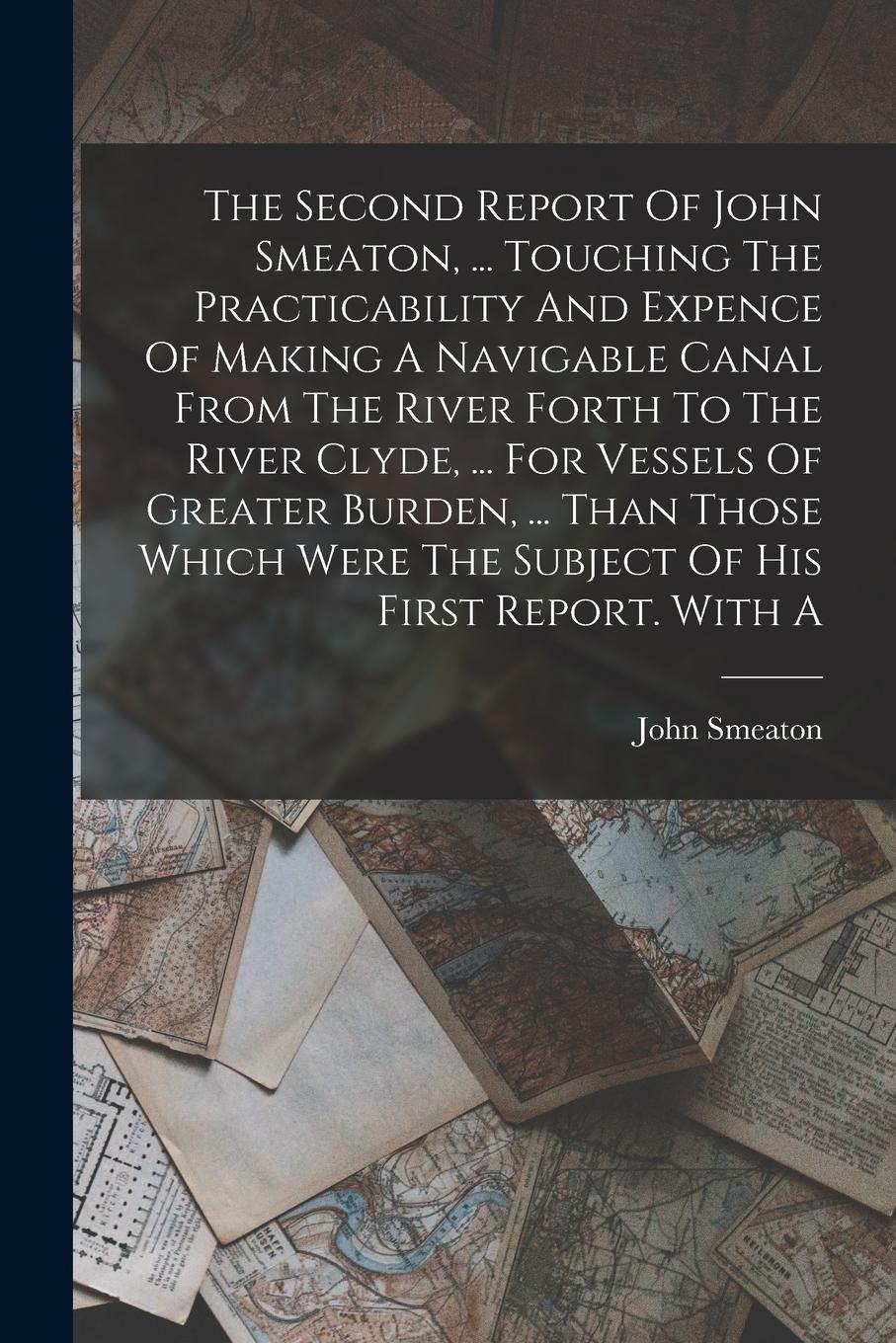 Vorderes Coverbild The Second Report Of John Smeaton, ... Touching The Practicability And Expence Of Making A Navigable Canal From The River Forth To The River Clyde, ..