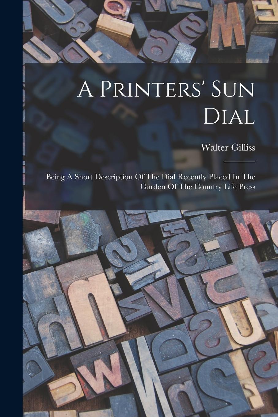Vorderes Coverbild A Printers' Sun Dial: Being A Short Description Of The Dial Recently Placed In The Garden Of The Country Life Press