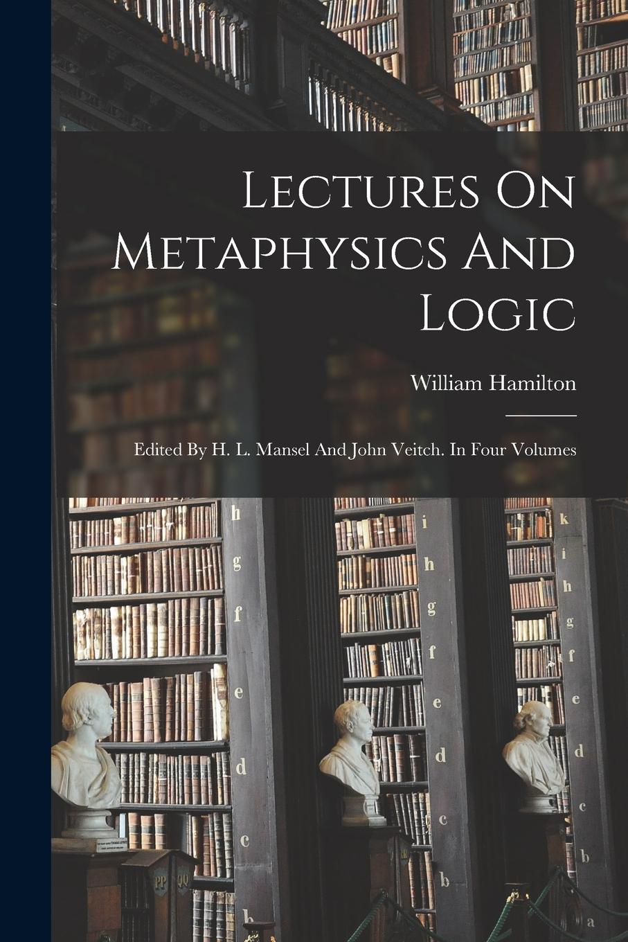 Vorderes Coverbild Lectures On Metaphysics And Logic: Edited By H. L. Mansel And John Veitch. In Four Volumes