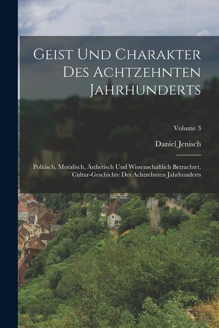 Vorderes Coverbild Geist Und Charakter Des Achtzehnten Jahrhunderts: Politisch, Moralisch, Ästhetisch Und Wissenschaftlich Betrachtet. Cultur-geschichte Des Achtzehnten