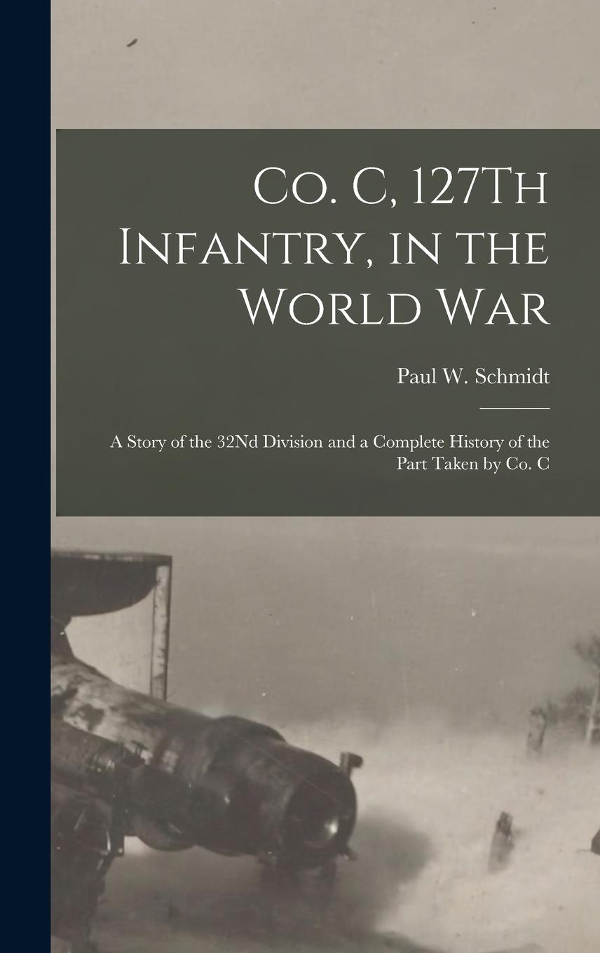 Vorderes Coverbild Co. C, 127Th Infantry, in the World War: A Story of the 32Nd Division and a Complete History of the Part Taken by Co. C