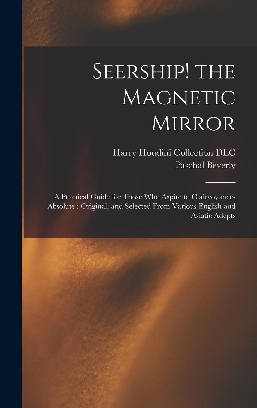 Vorderes Coverbild Seership! the Magnetic Mirror: A Practical Guide for Those Who Aspire to Clairvoyance-absolute: Original, and Selected From Various English and Asiat