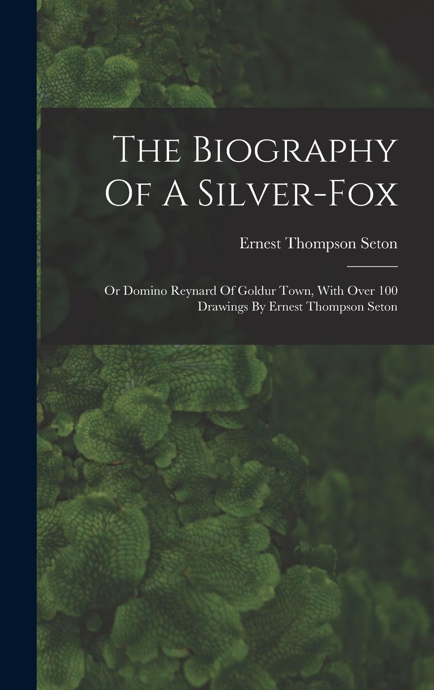 Vorderes Coverbild The Biography Of A Silver-fox: Or Domino Reynard Of Goldur Town, With Over 100 Drawings By Ernest Thompson Seton