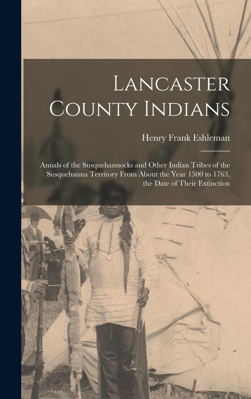 Vorderes Coverbild Lancaster County Indians; Annals of the Susquehannocks and Other Indian Tribes of the Susquehanna Territory From About the Year 1500 to 1763, the Date of Their Extinction