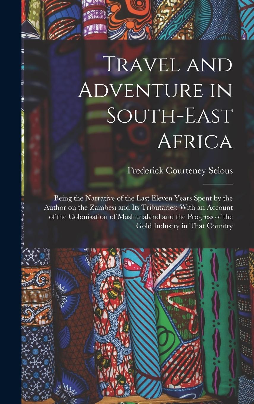 Vorderes Coverbild Travel and Adventure in South-East Africa; Being the Narrative of the Last Eleven Years Spent by the Author on the Zambesi and its Tributaries; With an Account of the Colonisation of Mashunaland and the Progress of the Gold Industry in That Country
