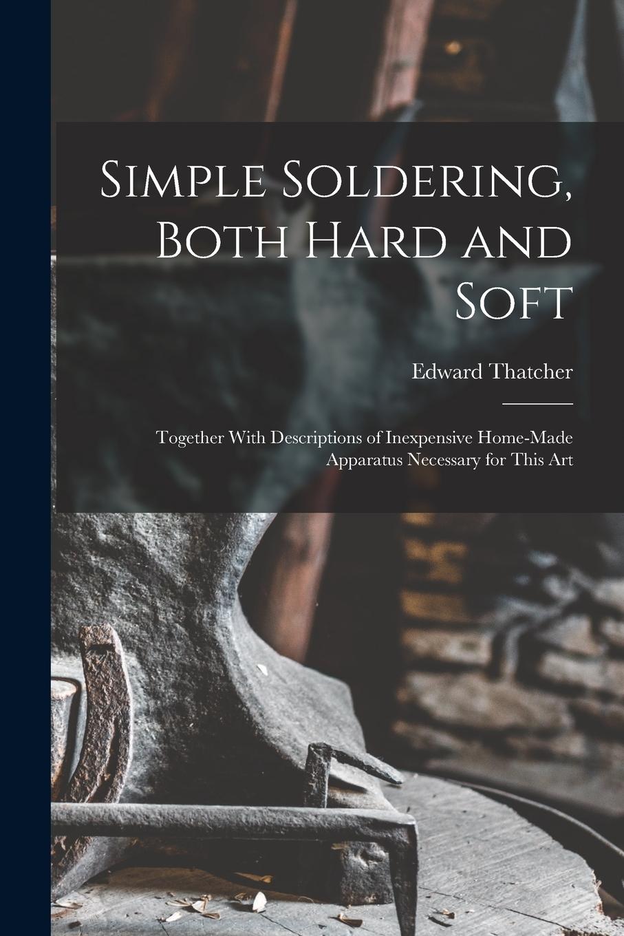 Vorderes Coverbild Simple Soldering, Both Hard and Soft: Together With Descriptions of Inexpensive Home-Made Apparatus Necessary for This Art