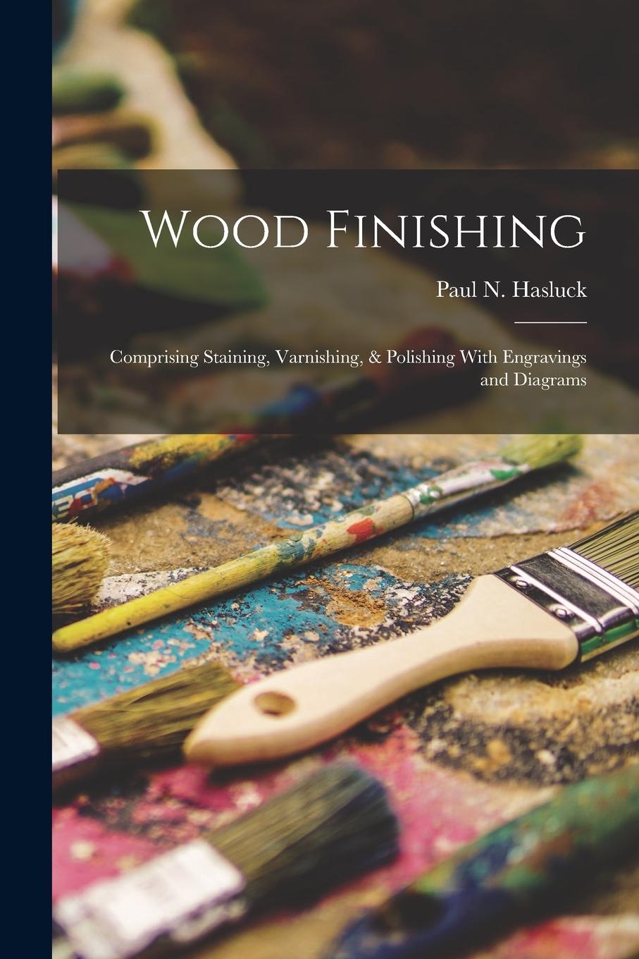Vorderes Coverbild Wood Finishing: Comprising Staining, Varnishing, & Polishing With Engravings and Diagrams