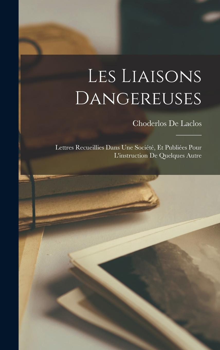 Vorderes Coverbild Les Liaisons Dangereuses: Lettres Recueillies Dans Une Société, Et Publiées Pour L'instruction De Quelques Autre