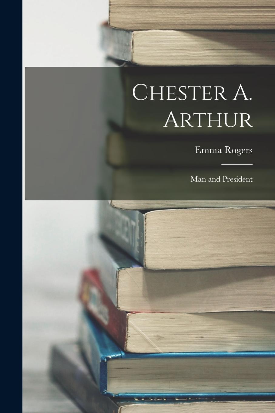 Vorderes Coverbild Chester A. Arthur: Man and President