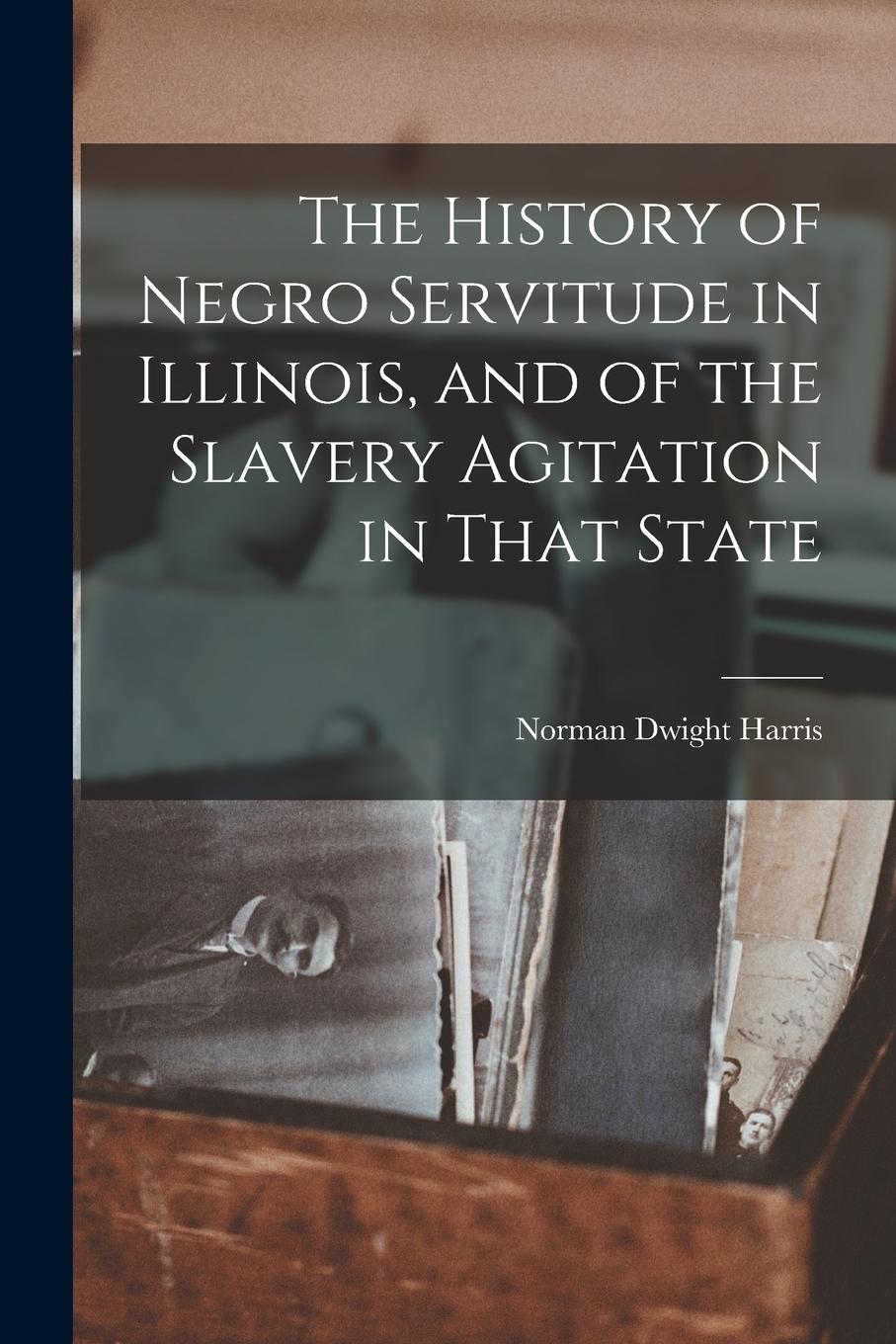 Vorderes Coverbild The History of Negro Servitude in Illinois, and of the Slavery Agitation in That State