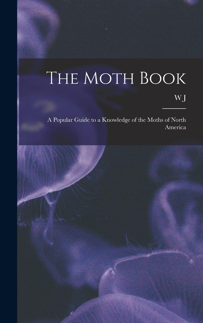 Vorderes Coverbild The Moth Book; a Popular Guide to a Knowledge of the Moths of North America