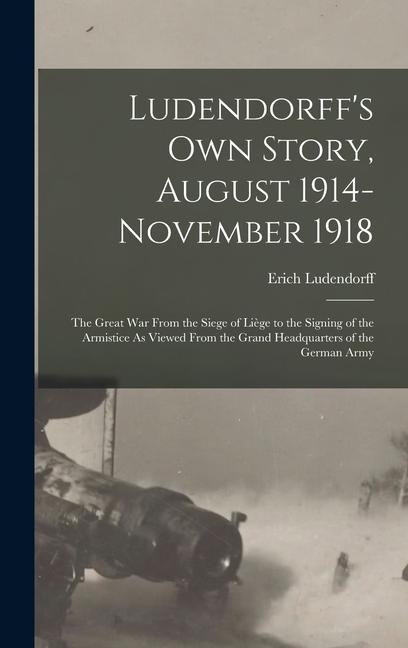 Vorderes Coverbild Ludendorff's Own Story, August 1914-November 1918: The Great War From the Siege of Liège to the Signing of the Armistice As Viewed From the Grand Head