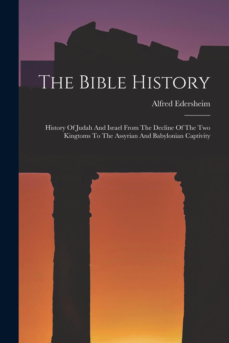 Vorderes Coverbild The Bible History: History Of Judah And Israel From The Decline Of The Two Kingtoms To The Assyrian And Babylonian Captivity