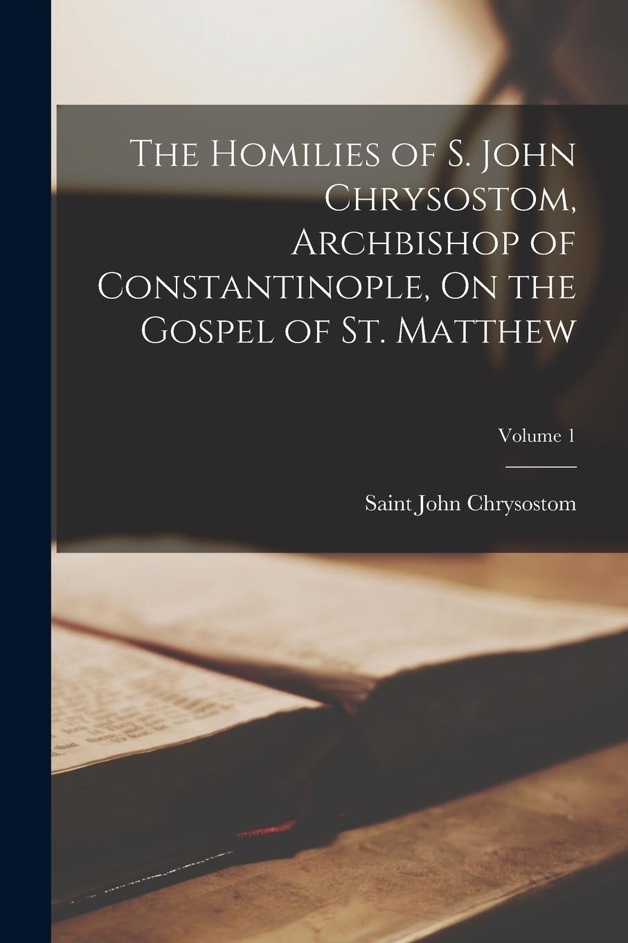 Vorderes Coverbild The Homilies of S. John Chrysostom, Archbishop of Constantinople, On the Gospel of St. Matthew; Volume 1