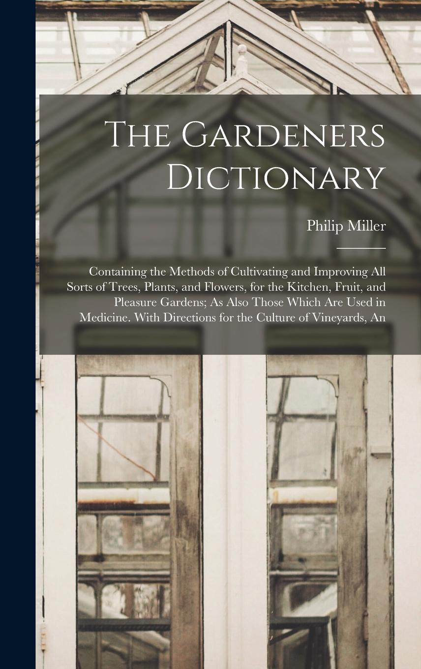 Vorderes Coverbild The Gardeners Dictionary: Containing the Methods of Cultivating and Improving All Sorts of Trees, Plants, and Flowers, for the Kitchen, Fruit, a