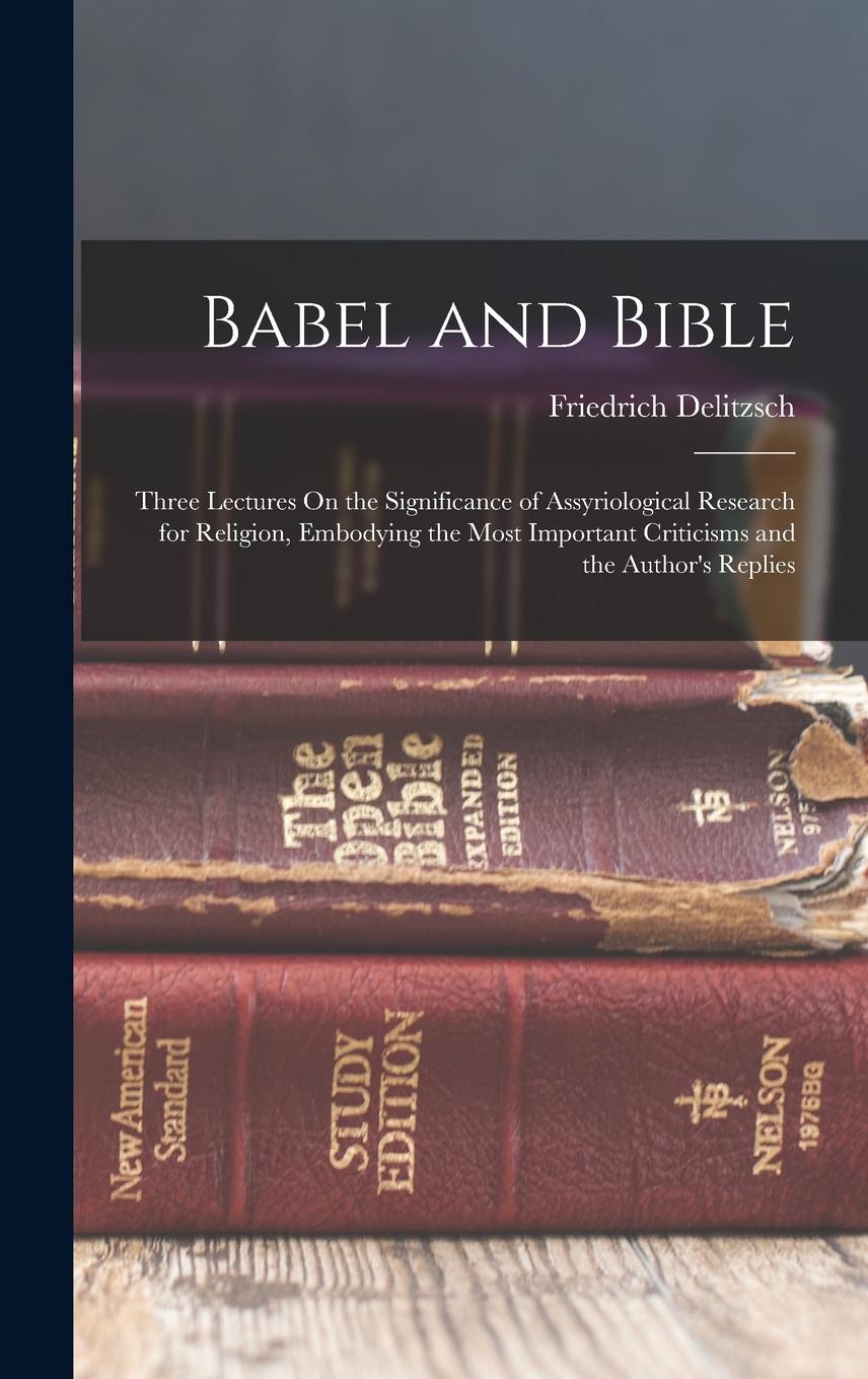 Vorderes Coverbild Babel and Bible: Three Lectures On the Significance of Assyriological Research for Religion, Embodying the Most Important Criticisms an