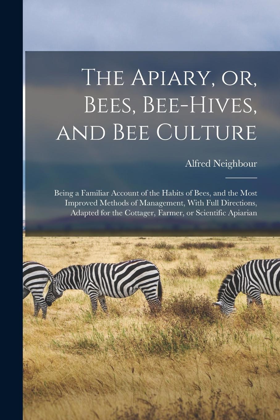 Vorderes Coverbild The Apiary, or, Bees, Bee-hives, and bee Culture: Being a Familiar Account of the Habits of Bees, and the Most Improved Methods of Management, With Fu