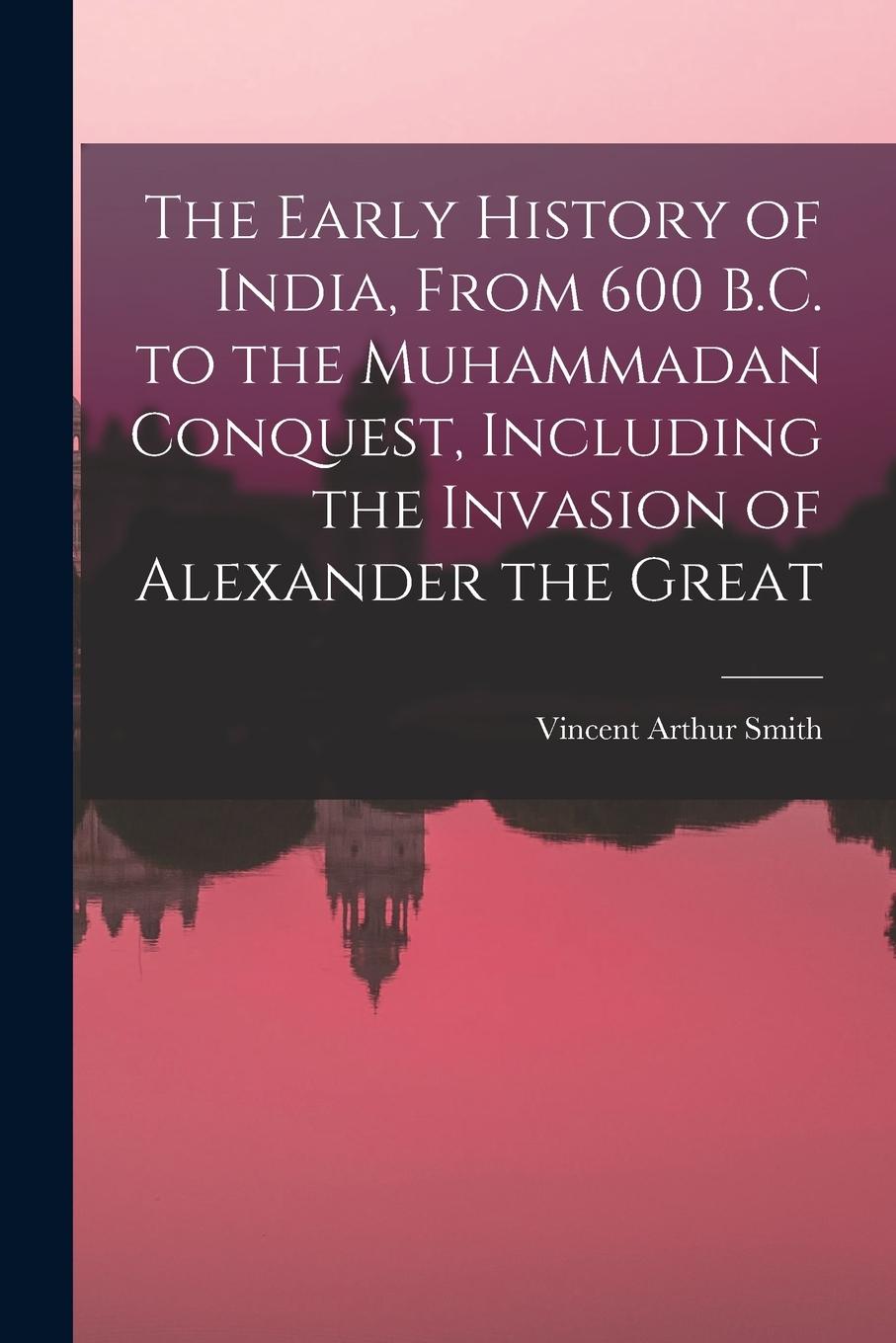 Vorderes Coverbild The Early History of India, From 600 B.C. to the Muhammadan Conquest, Including the Invasion of Alexander the Great