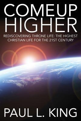 Vorderes Coverbild Come Up Higher: Rediscovering Throne Life: The Highest Christian Life For The 21st Century