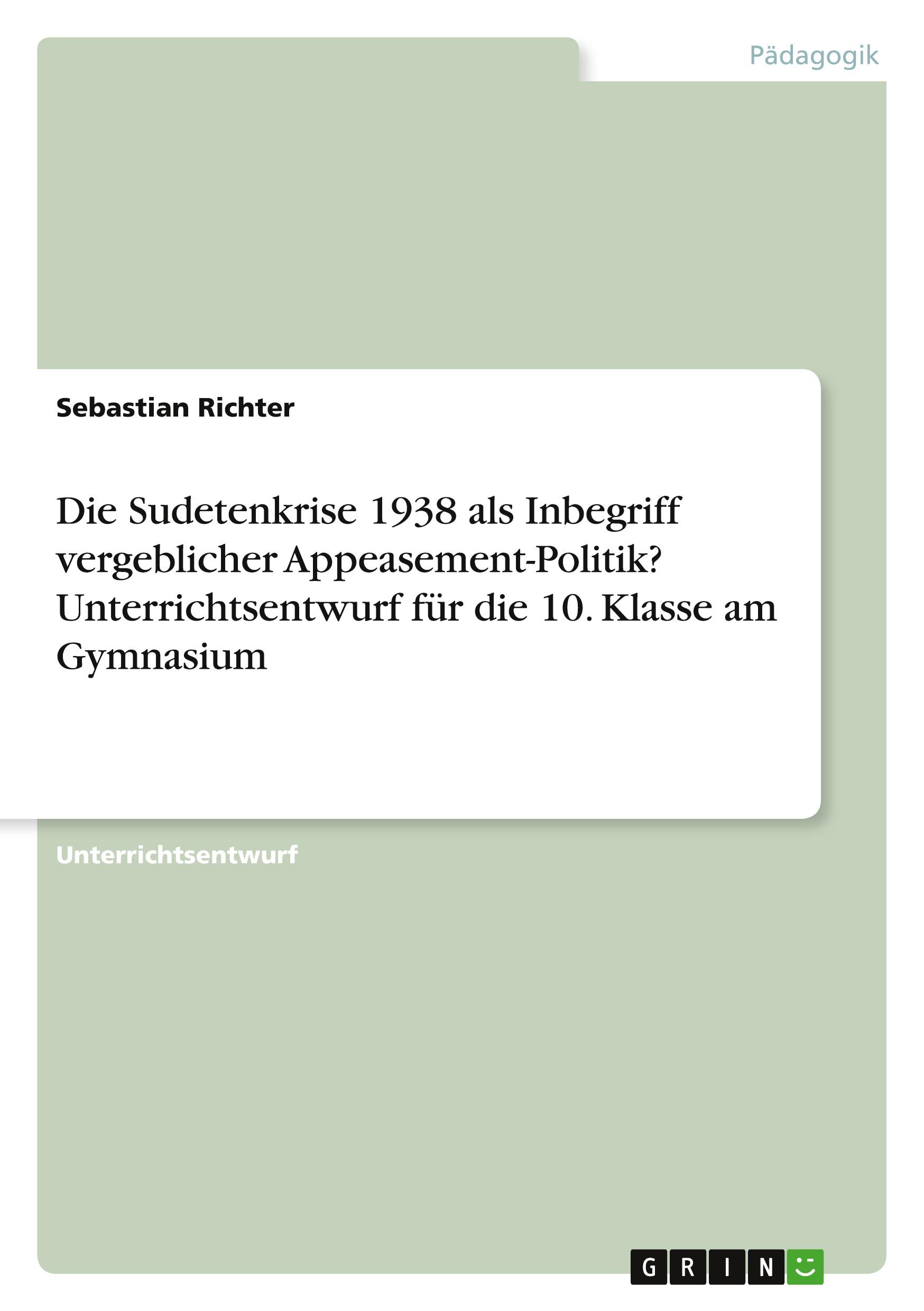 Vorderes Coverbild Die Sudetenkrise 1938 als Inbegriff vergeblicher Appeasement-Politik? Unterrichtsentwurf für die 10. Klasse am Gymnasium