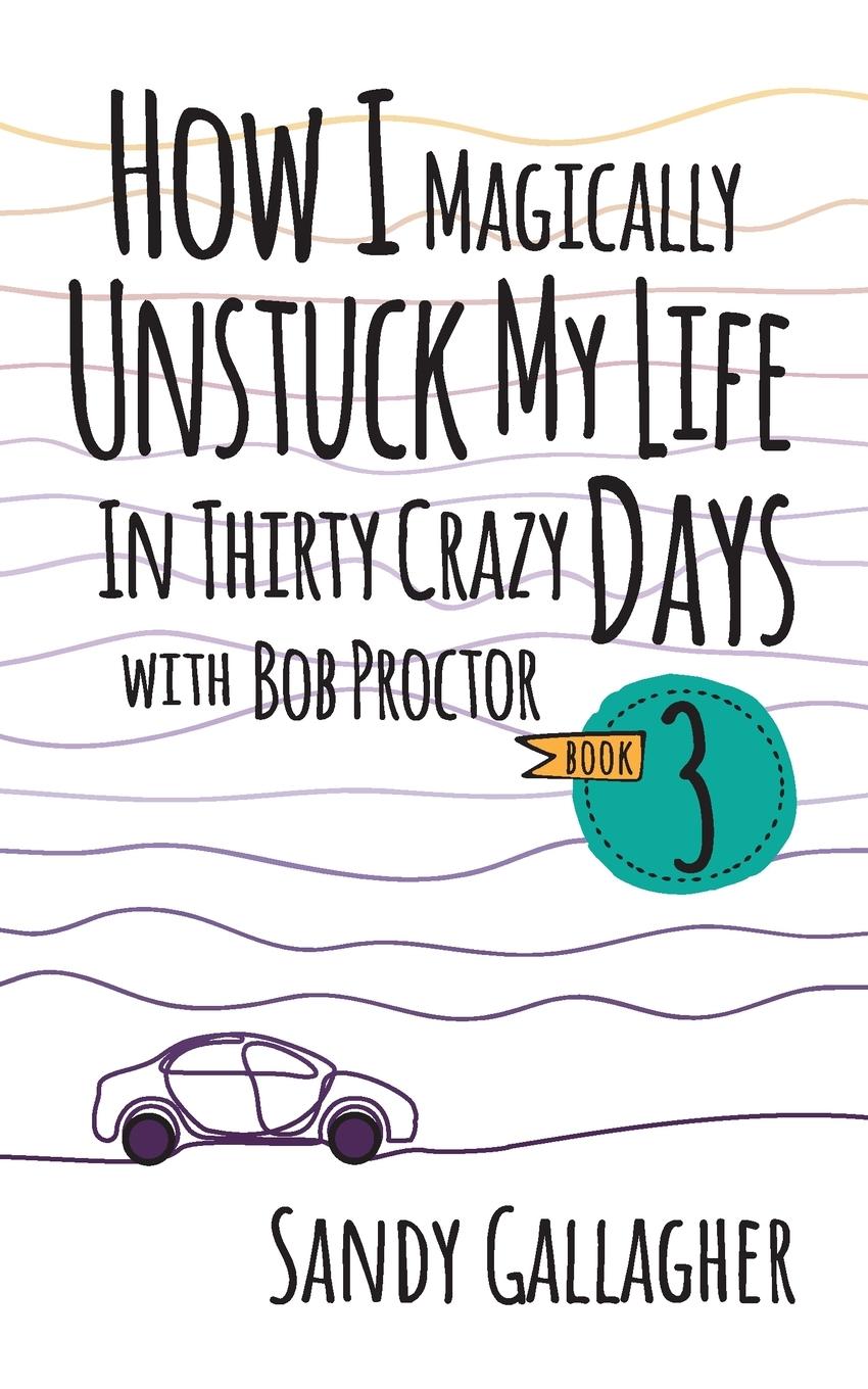 Vorderes Coverbild How I Magically Unstuck My Life in Thirty Crazy Days with Bob Proctor Book 3