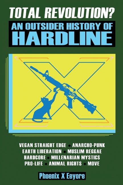 Vorderes Coverbild Total Revolution? An Outsider History Of Hardline - From Vegan Straight Edge And Radical Animal Rights To Millenarian Mystical Muslims And Antifascist Fascism