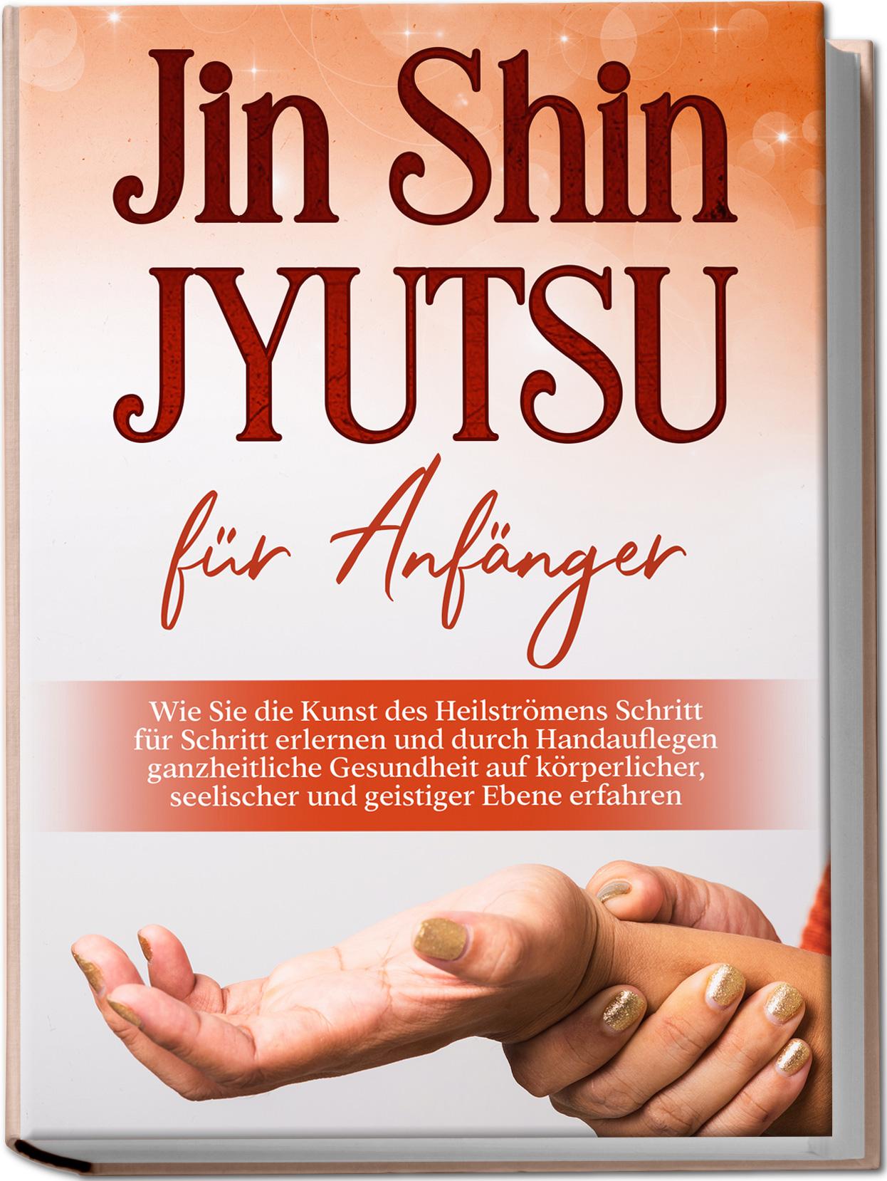 Vorderes Coverbild Jin Shin Jyutsu für Anfänger: Wie Sie die Kunst des Heilströmens Schritt für Schritt erlernen und durch Handauflegen ganzheitliche Gesundheit auf körperlicher, seelischer und geistiger Ebene erfahren